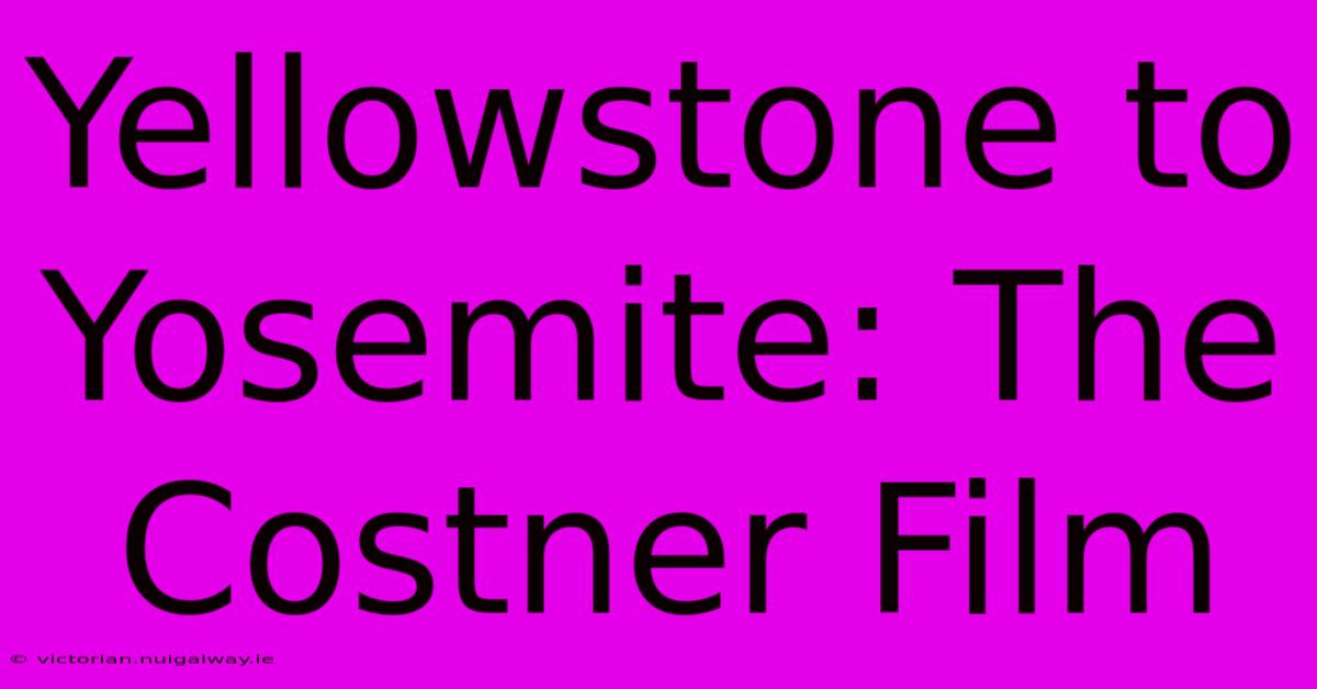 Yellowstone To Yosemite: The Costner Film