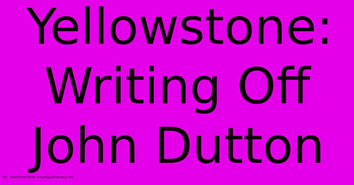 Yellowstone: Writing Off John Dutton