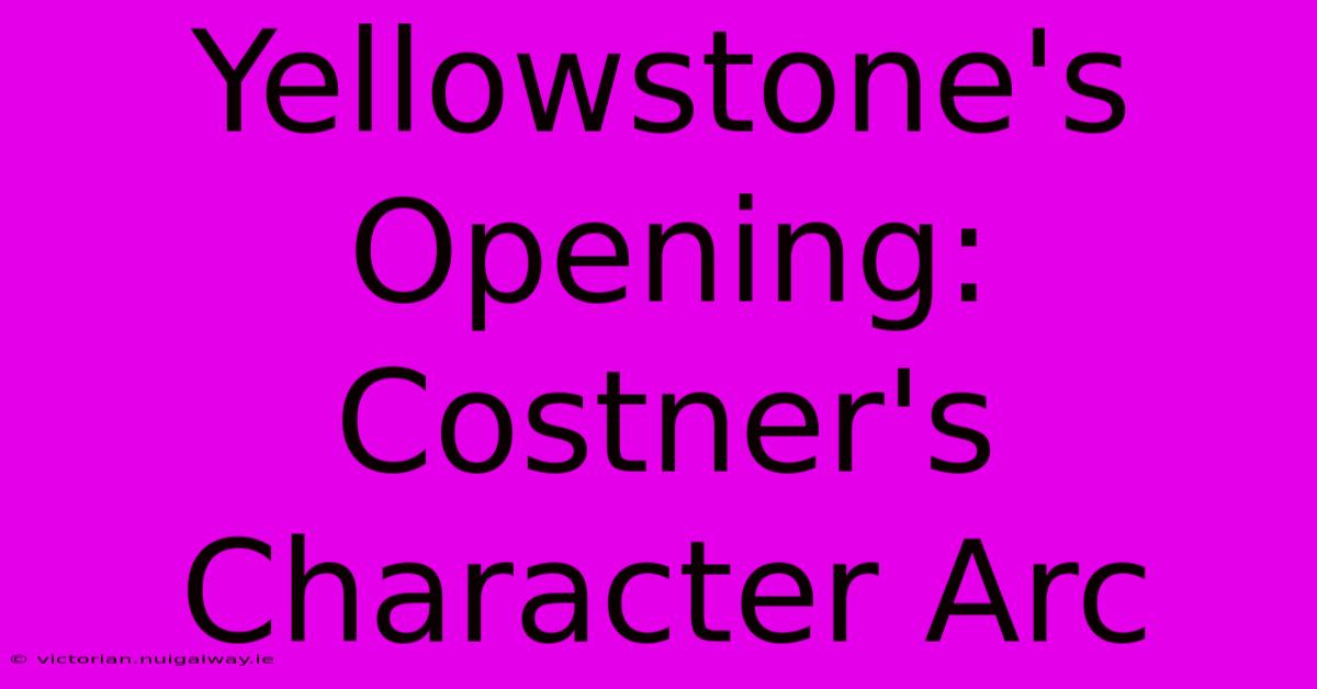 Yellowstone's Opening: Costner's Character Arc 