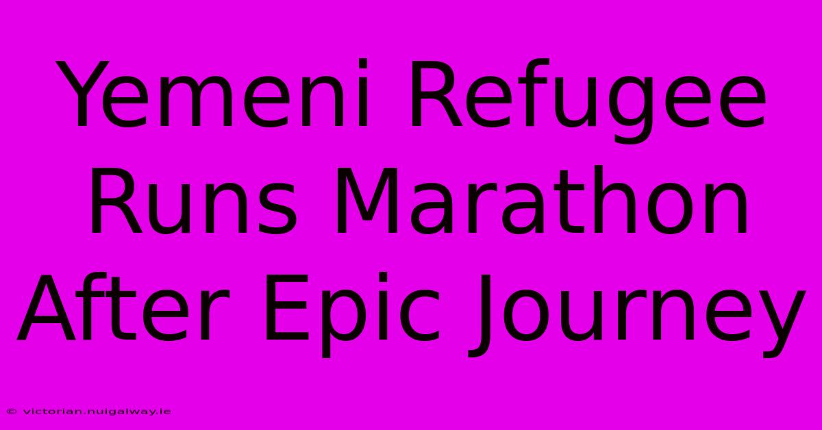 Yemeni Refugee Runs Marathon After Epic Journey