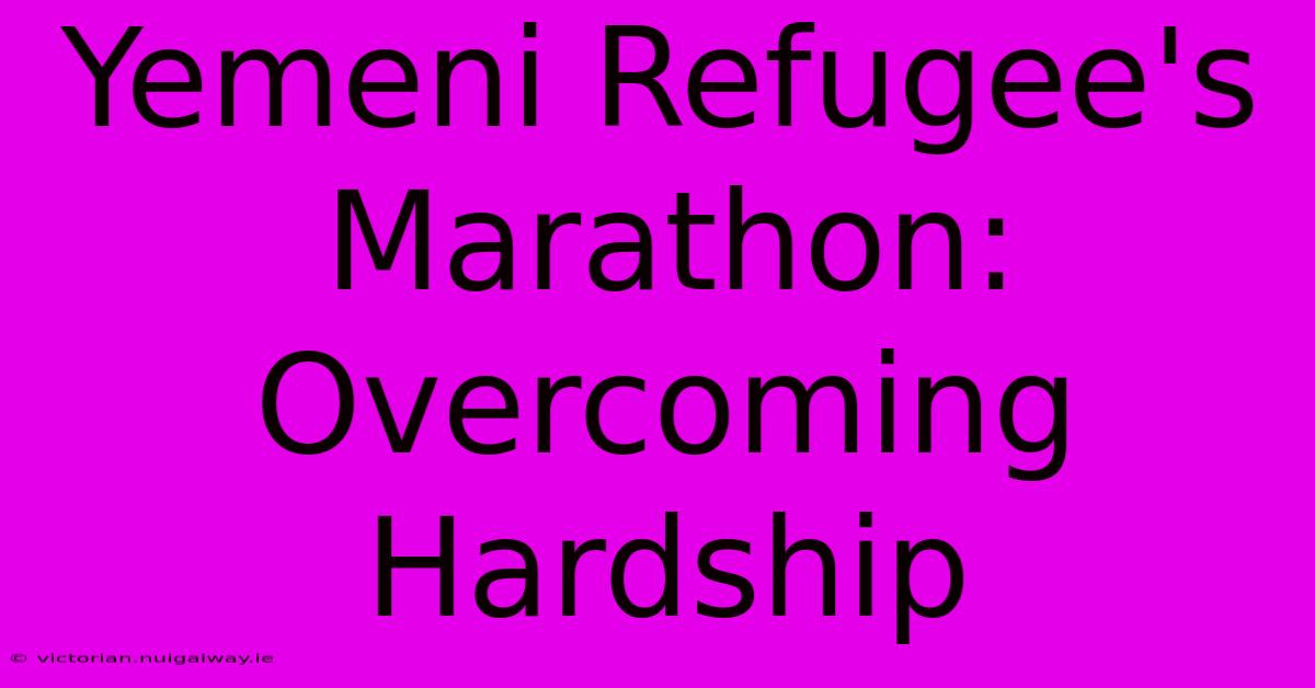 Yemeni Refugee's Marathon: Overcoming Hardship