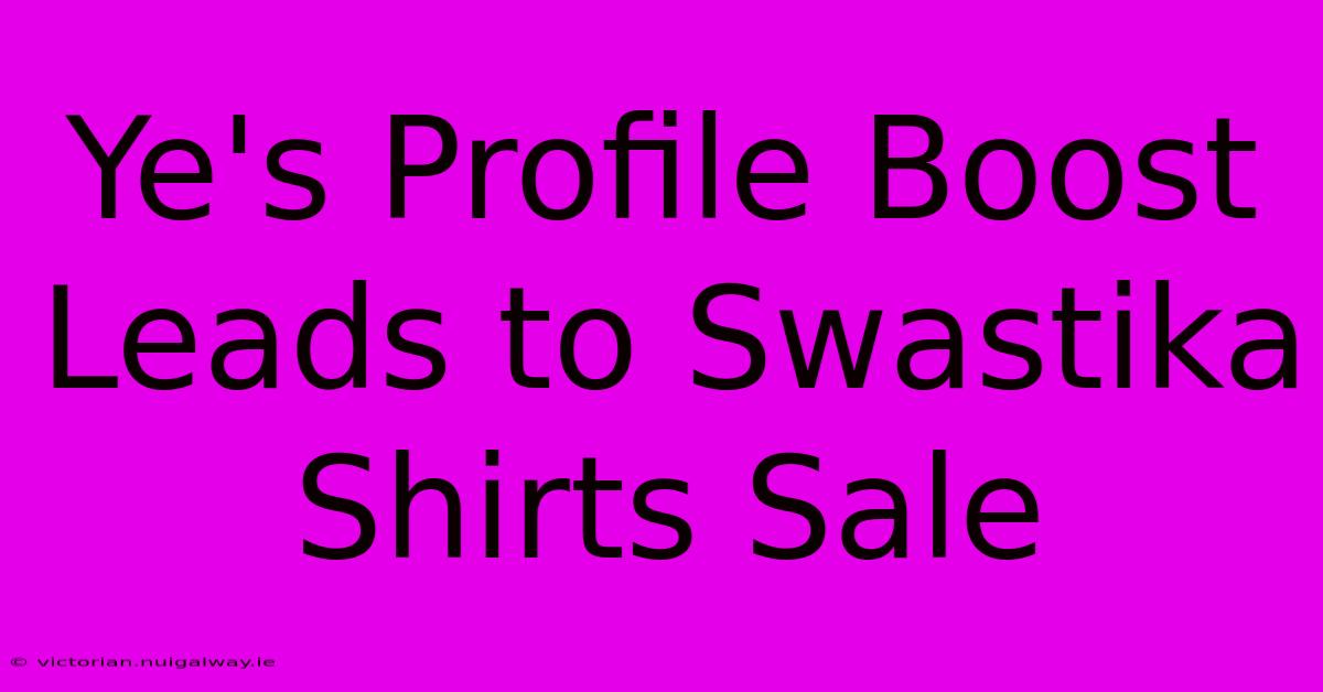 Ye's Profile Boost Leads To Swastika Shirts Sale