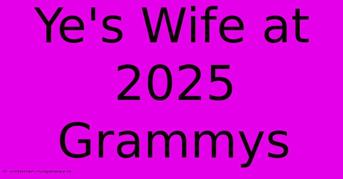 Ye's Wife At 2025 Grammys