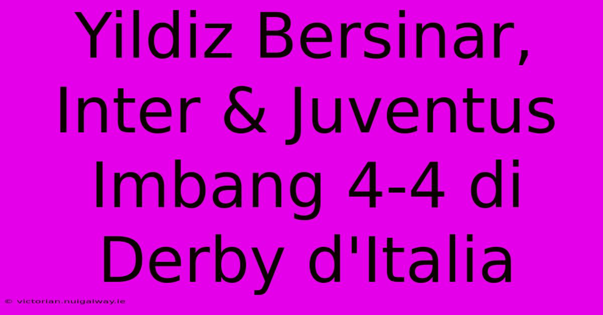 Yildiz Bersinar, Inter & Juventus Imbang 4-4 Di Derby D'Italia