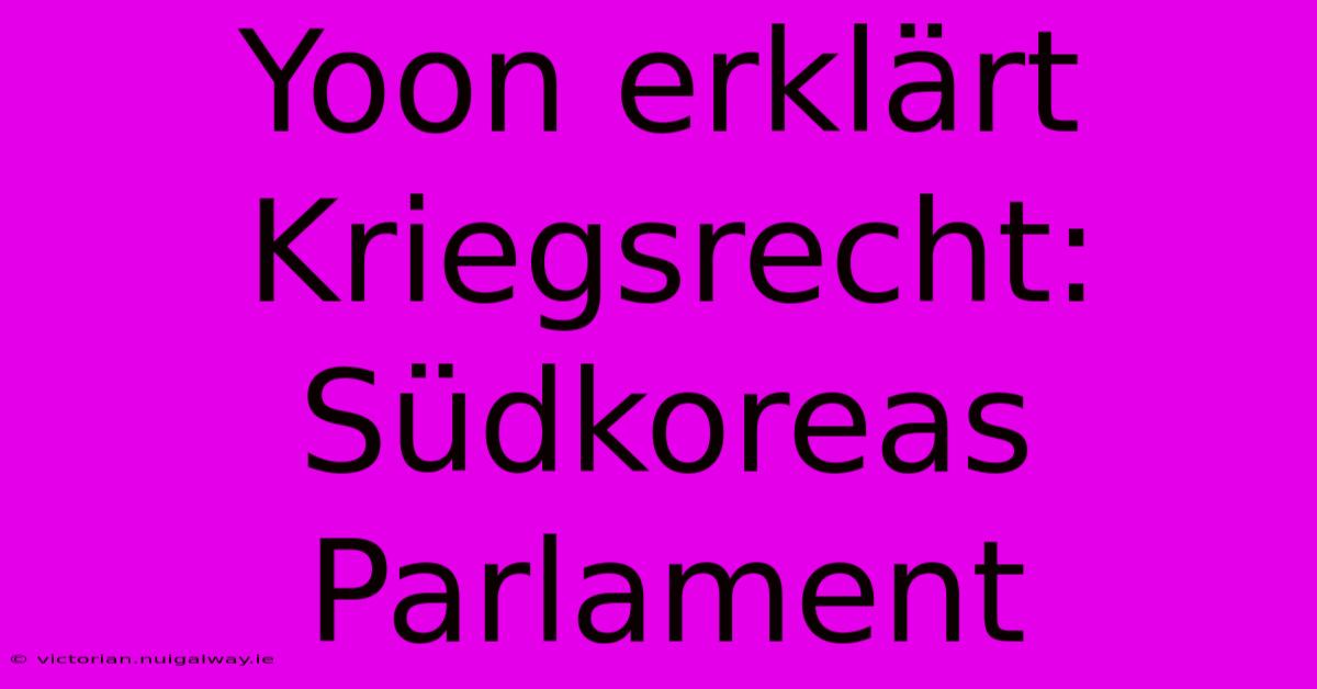 Yoon Erklärt Kriegsrecht: Südkoreas Parlament