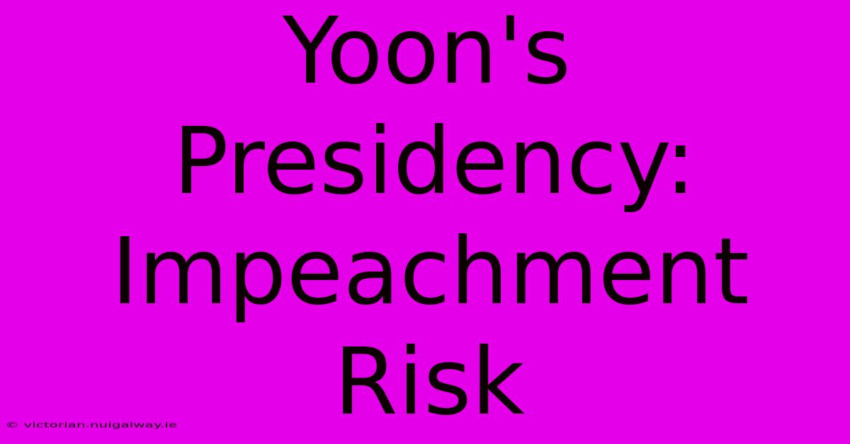 Yoon's Presidency: Impeachment Risk