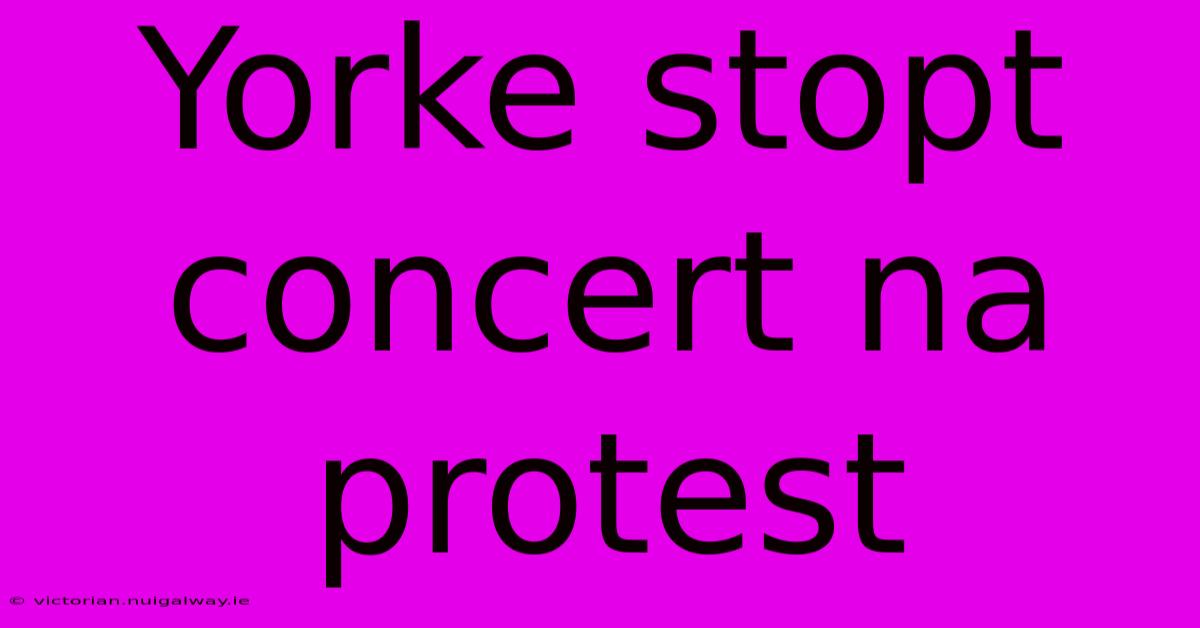 Yorke Stopt Concert Na Protest