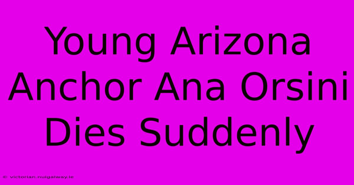 Young Arizona Anchor Ana Orsini Dies Suddenly