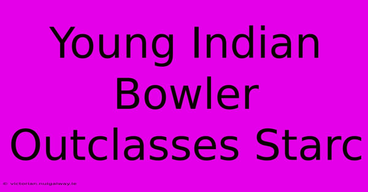 Young Indian Bowler Outclasses Starc