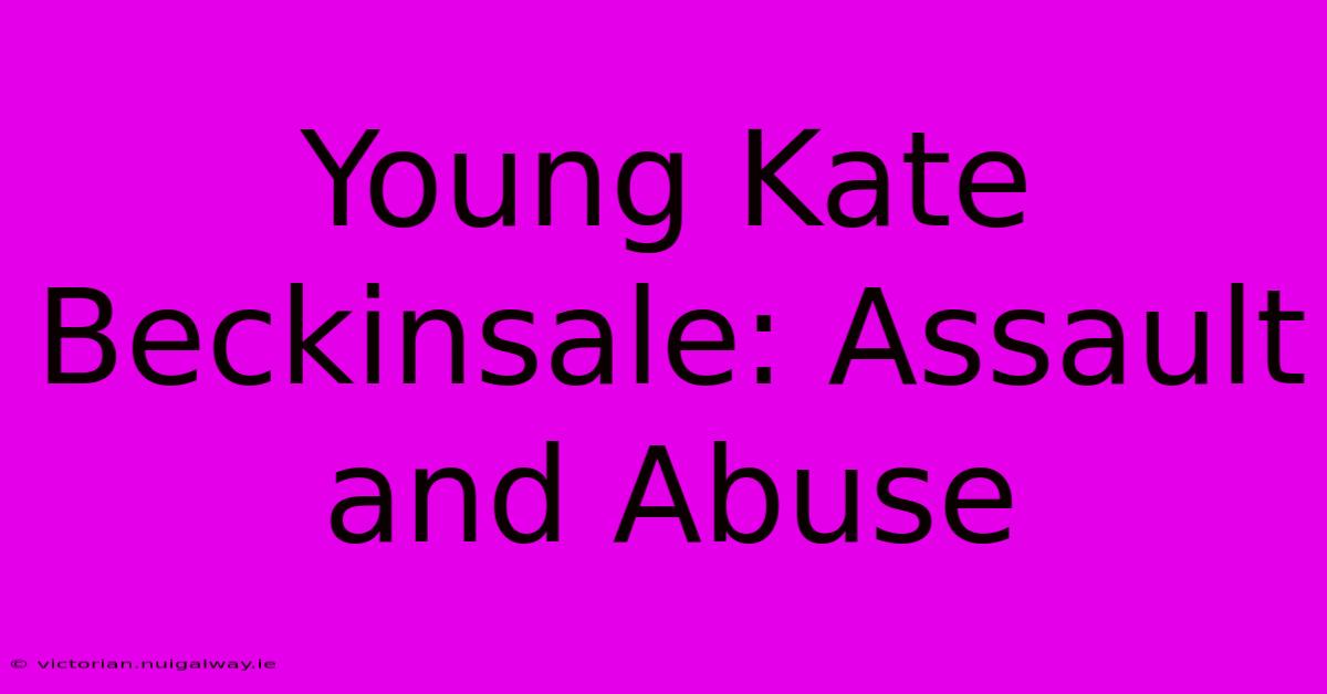 Young Kate Beckinsale: Assault And Abuse