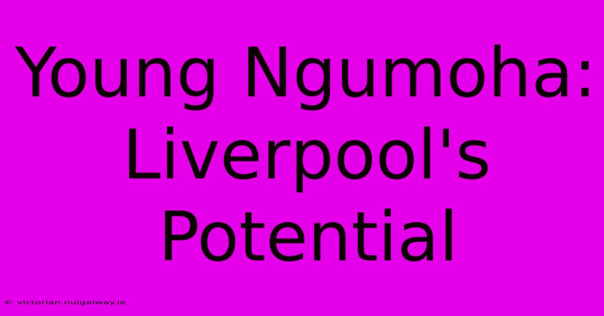 Young Ngumoha: Liverpool's Potential