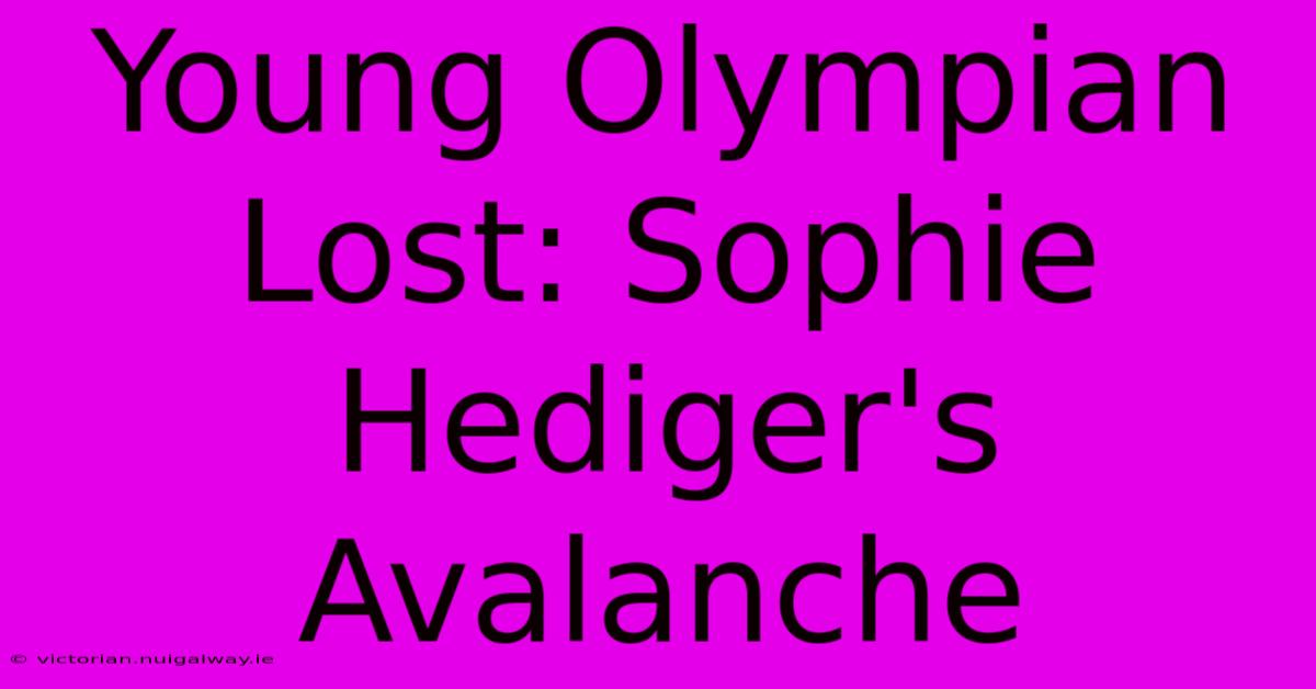 Young Olympian Lost: Sophie Hediger's Avalanche