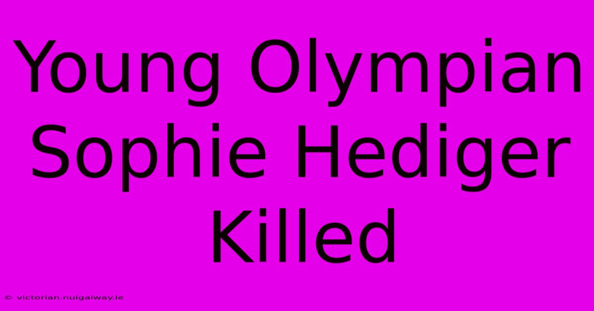 Young Olympian Sophie Hediger Killed