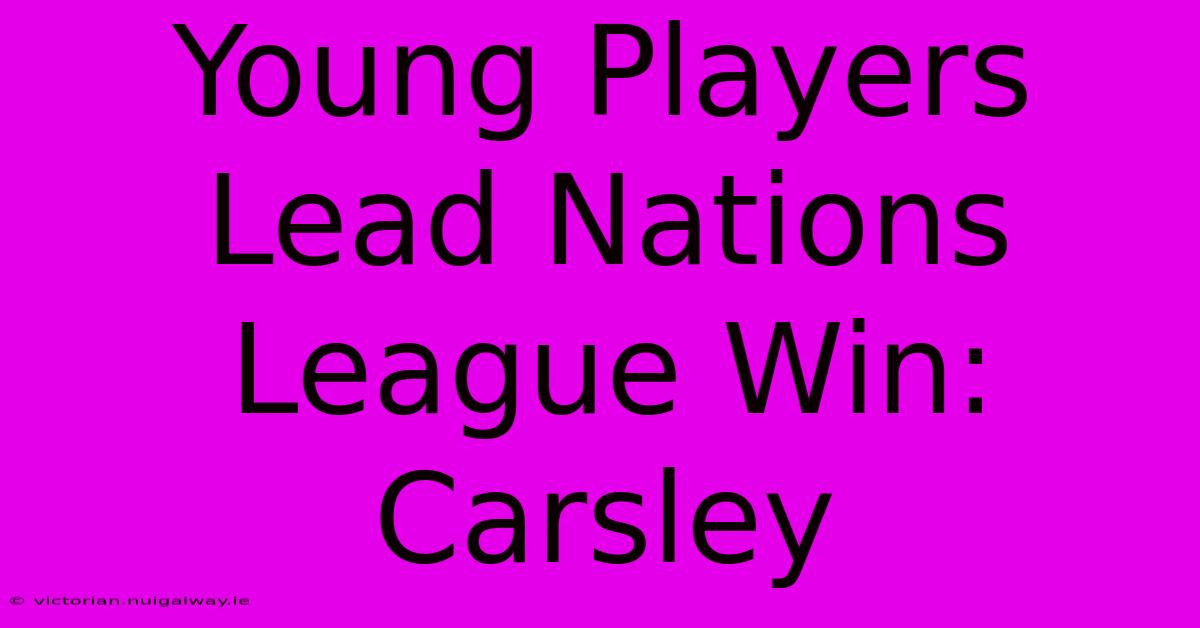 Young Players Lead Nations League Win: Carsley 