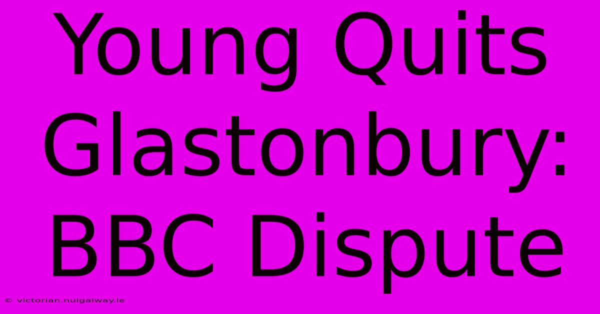 Young Quits Glastonbury: BBC Dispute