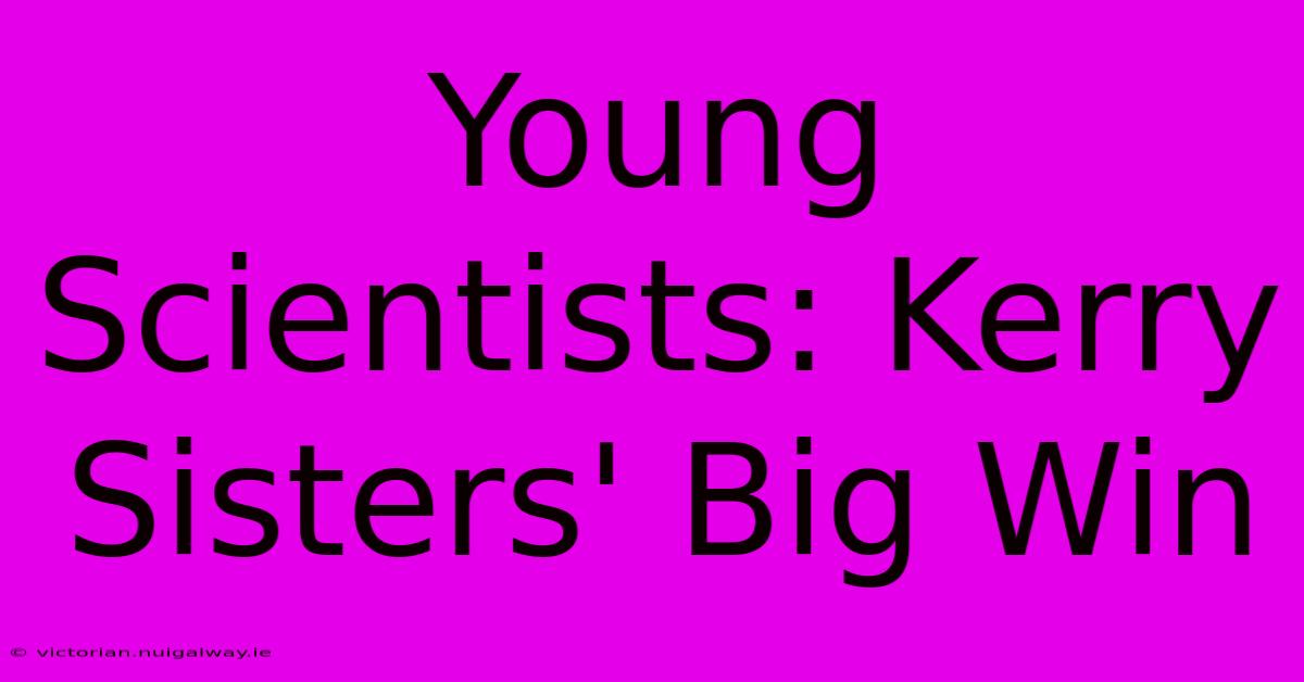 Young Scientists: Kerry Sisters' Big Win