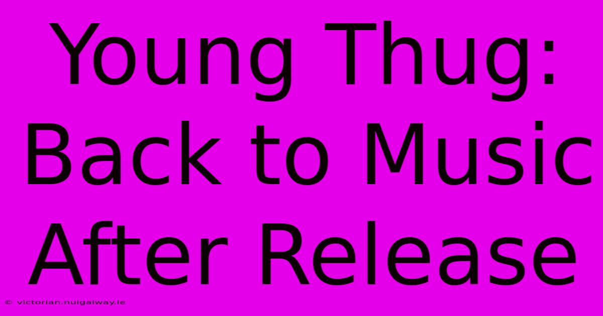 Young Thug: Back To Music After Release 