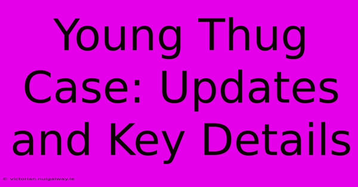 Young Thug Case: Updates And Key Details