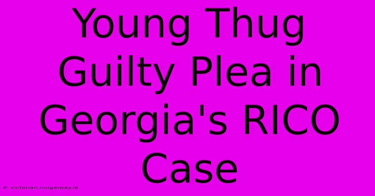 Young Thug Guilty Plea In Georgia's RICO Case