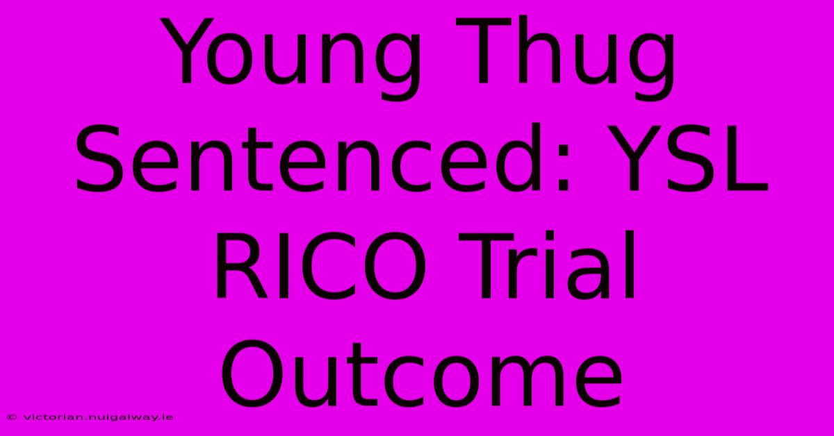 Young Thug Sentenced: YSL RICO Trial Outcome