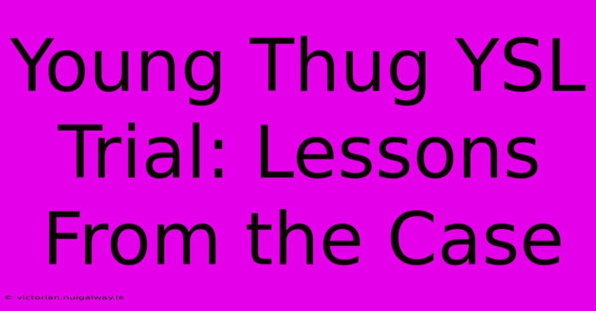 Young Thug YSL Trial: Lessons From The Case