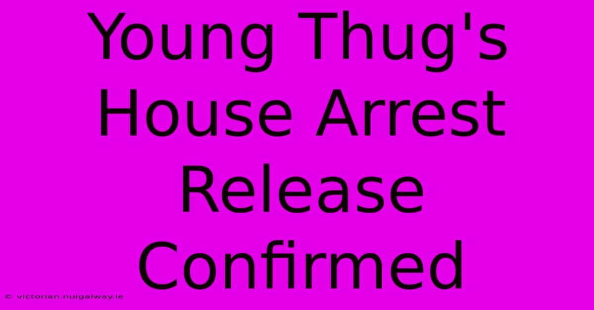 Young Thug's House Arrest Release Confirmed