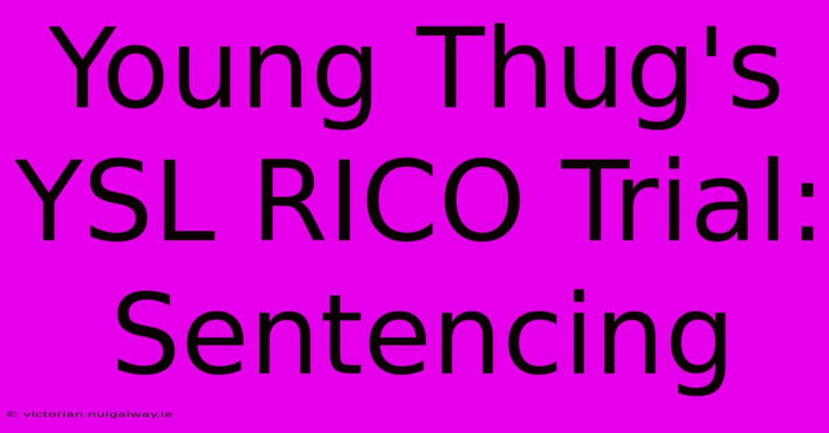 Young Thug's YSL RICO Trial: Sentencing