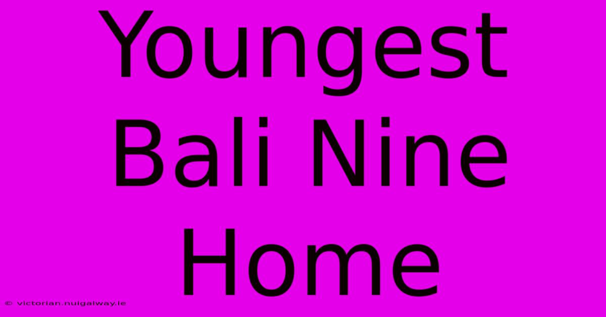 Youngest Bali Nine Home