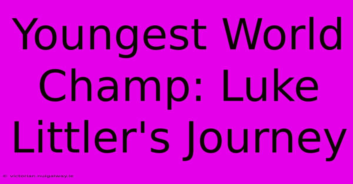 Youngest World Champ: Luke Littler's Journey