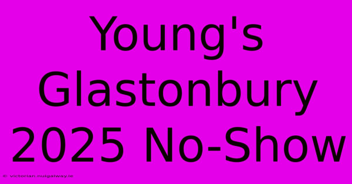 Young's Glastonbury 2025 No-Show