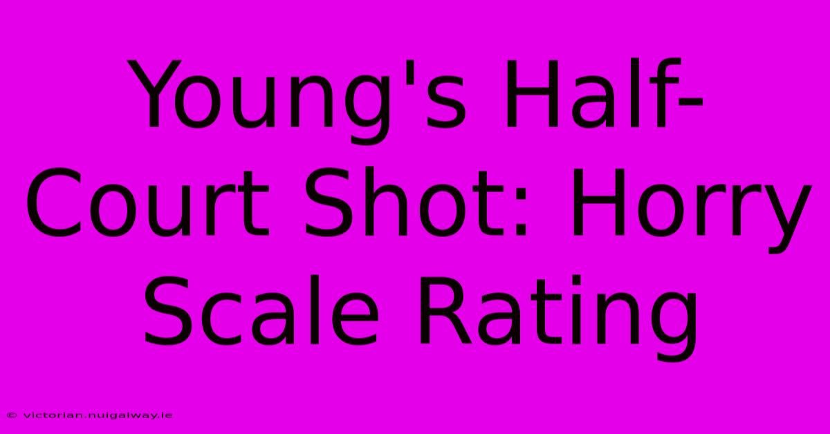 Young's Half-Court Shot: Horry Scale Rating