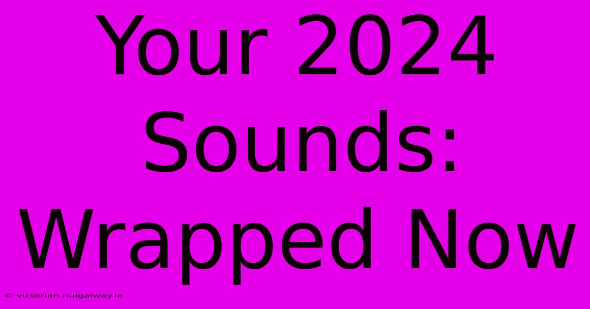 Your 2024 Sounds: Wrapped Now