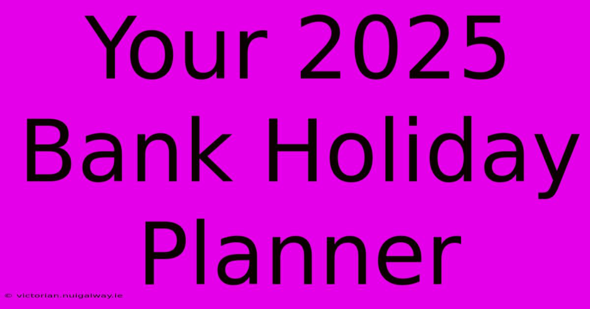 Your 2025 Bank Holiday Planner