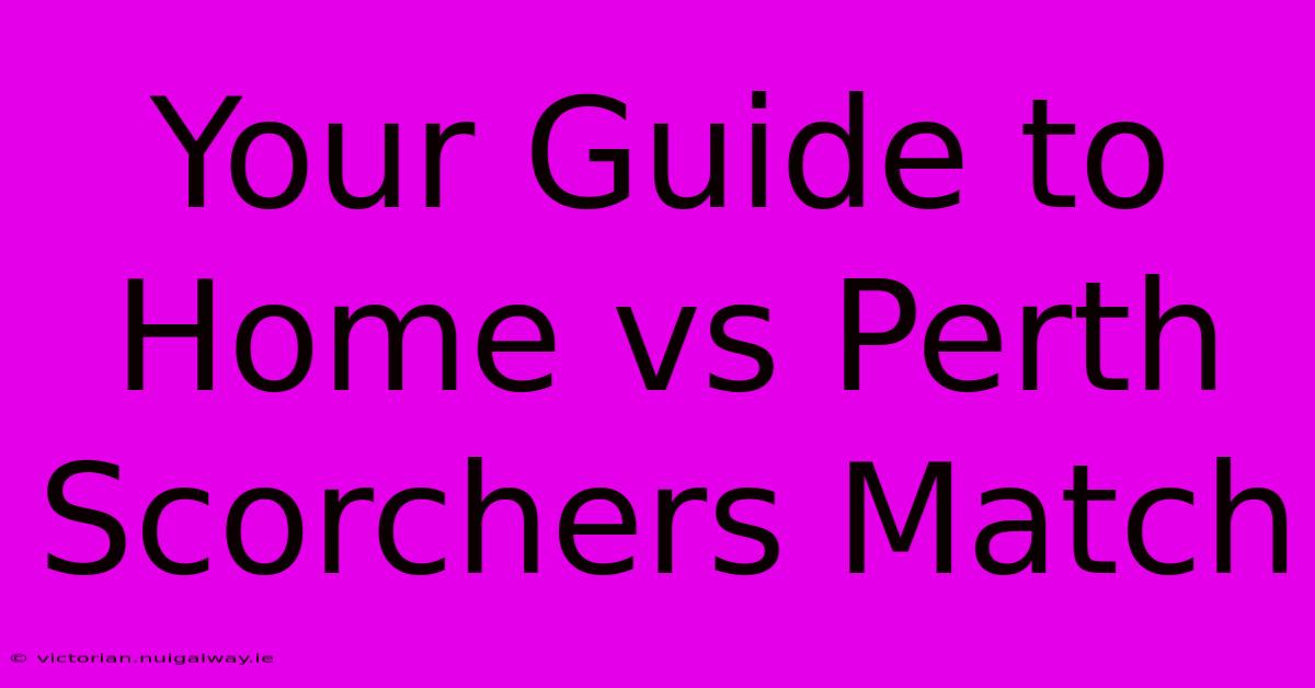 Your Guide To Home Vs Perth Scorchers Match