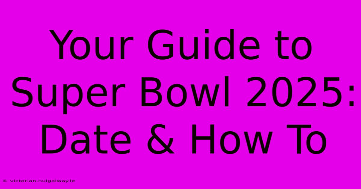 Your Guide To Super Bowl 2025: Date & How To