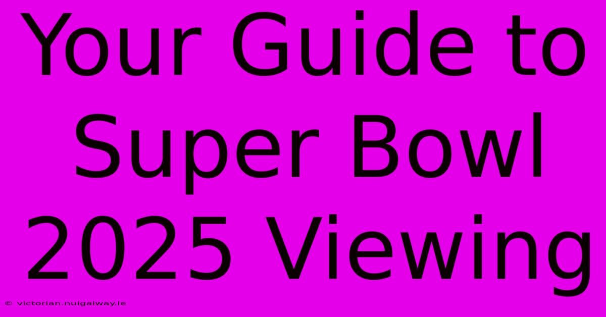 Your Guide To Super Bowl 2025 Viewing