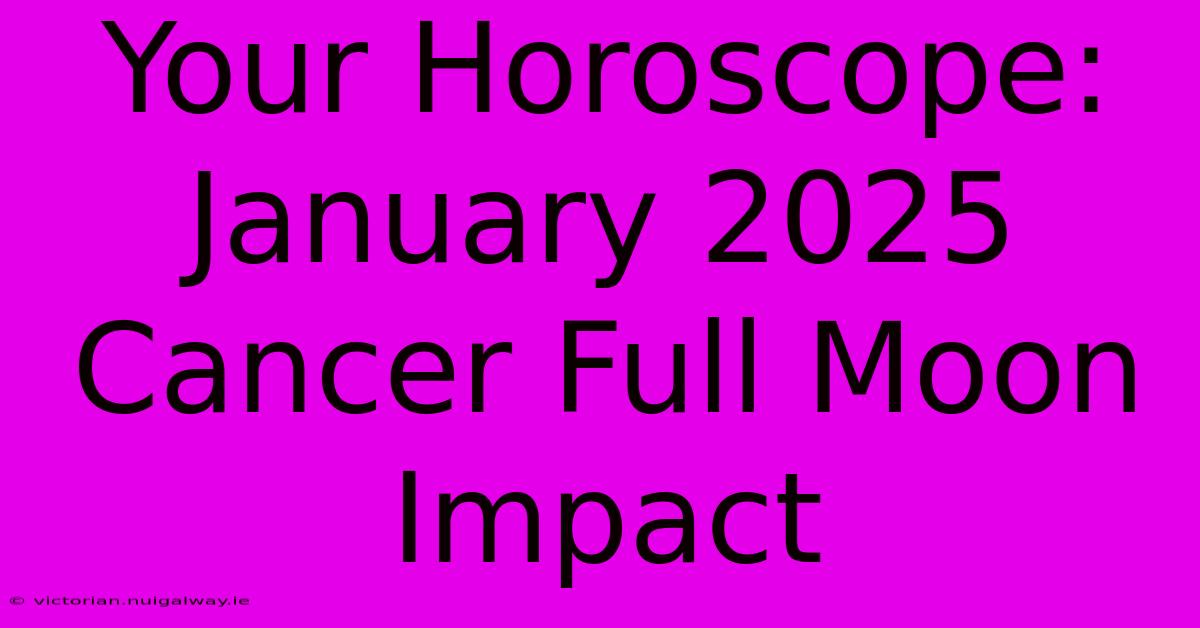 Your Horoscope: January 2025 Cancer Full Moon Impact