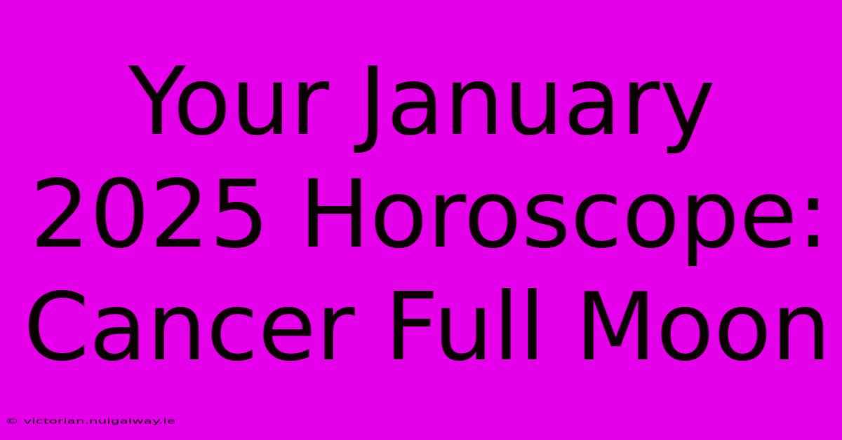 Your January 2025 Horoscope: Cancer Full Moon