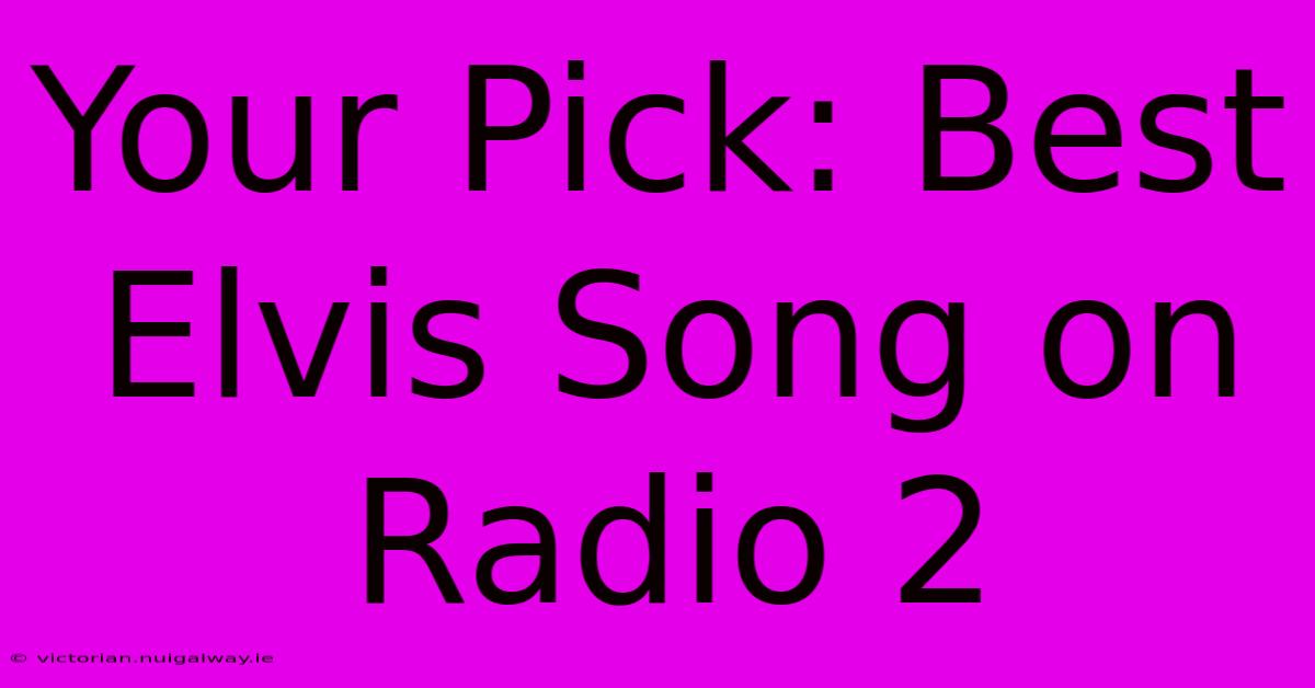 Your Pick: Best Elvis Song On Radio 2