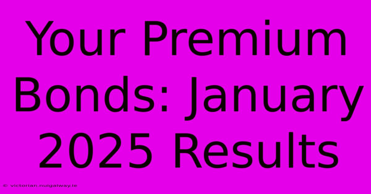 Your Premium Bonds: January 2025 Results