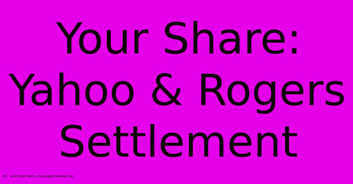 Your Share: Yahoo & Rogers Settlement