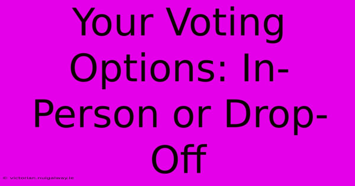 Your Voting Options: In-Person Or Drop-Off