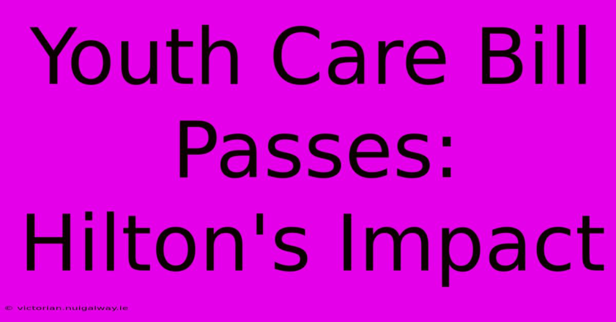 Youth Care Bill Passes: Hilton's Impact