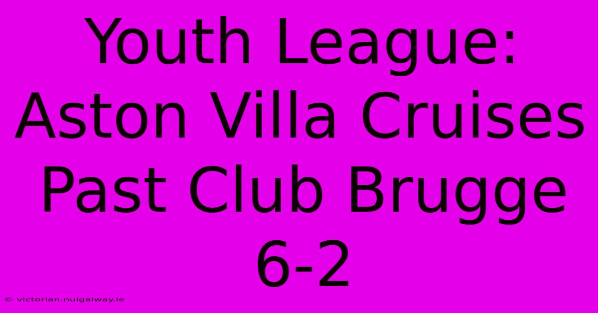 Youth League: Aston Villa Cruises Past Club Brugge 6-2 