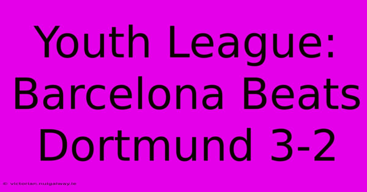 Youth League: Barcelona Beats Dortmund 3-2