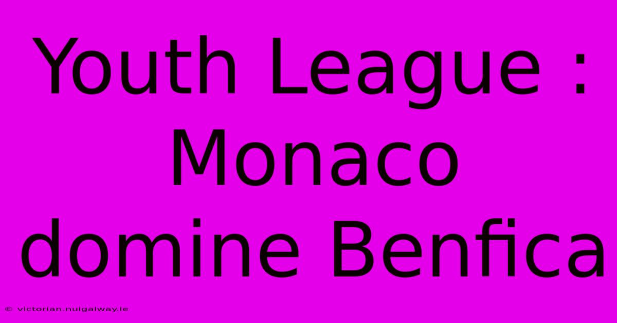 Youth League : Monaco Domine Benfica