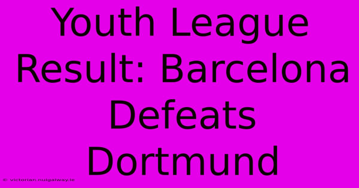 Youth League Result: Barcelona Defeats Dortmund