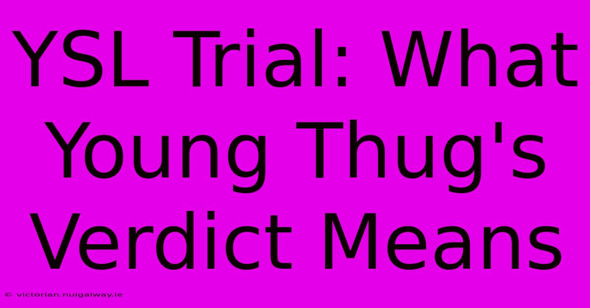 YSL Trial: What Young Thug's Verdict Means