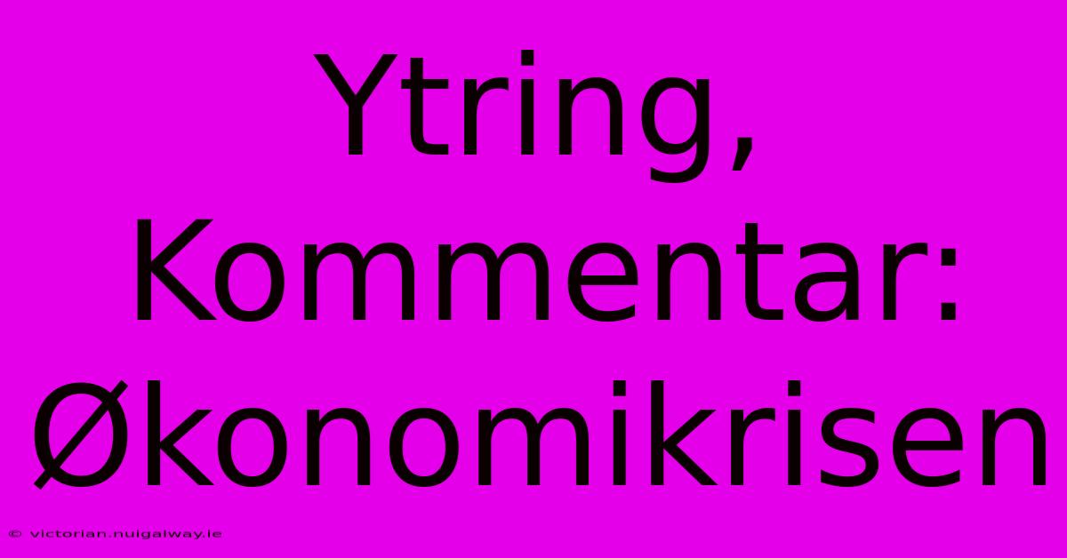 Ytring, Kommentar: Økonomikrisen