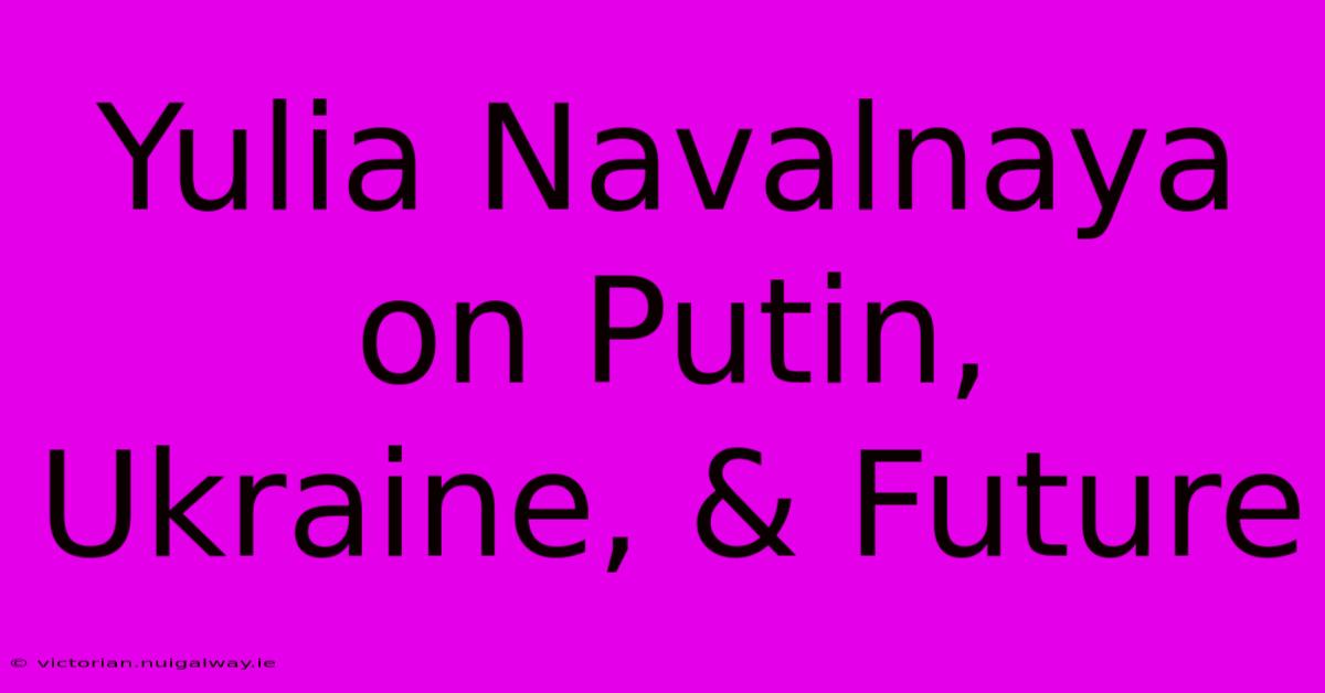 Yulia Navalnaya On Putin, Ukraine, & Future